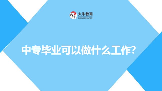 中專畢業(yè)可以做什么工作？
