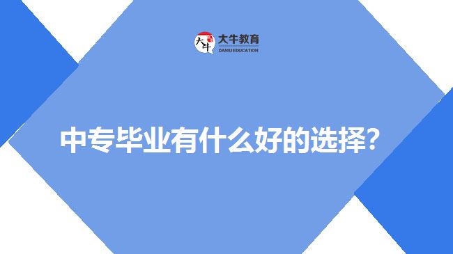 中專畢業(yè)有什么好的選擇？