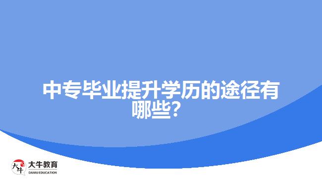 中專畢業(yè)提升學(xué)歷的途徑有哪些？