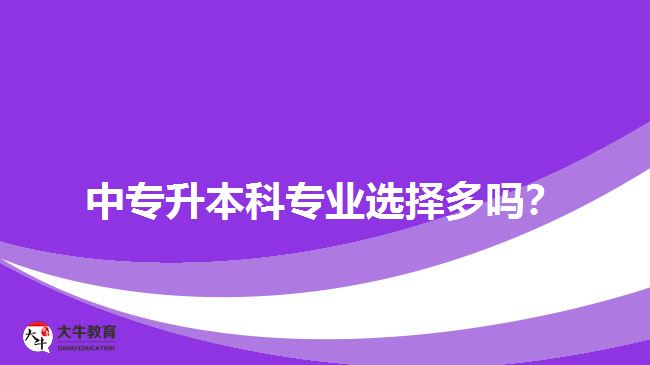 中專升本科專業(yè)選擇多嗎？