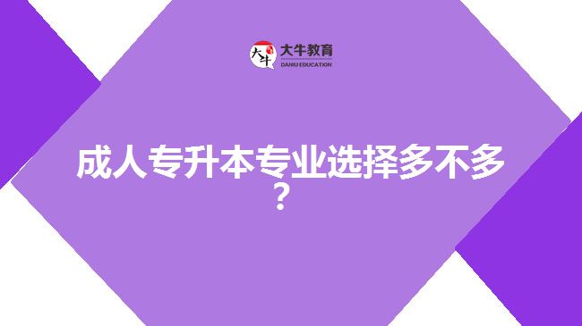 成人專(zhuān)升本專(zhuān)業(yè)選擇多不多？