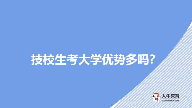 技校生考大學(xué)優(yōu)勢(shì)多嗎？