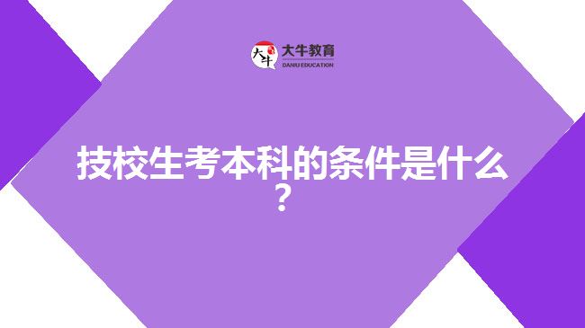 技校生考本科的條件是什么？