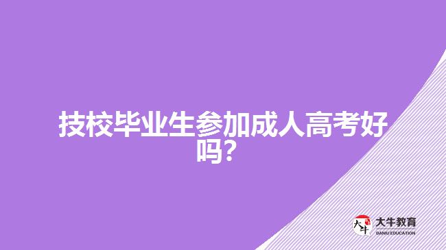 技校畢業(yè)生參加成人高考好嗎？