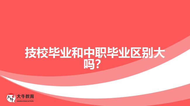 技校畢業(yè)和中職畢業(yè)區(qū)別大嗎？