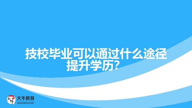 技校畢業(yè)可以通過什么途徑提升學(xué)歷？