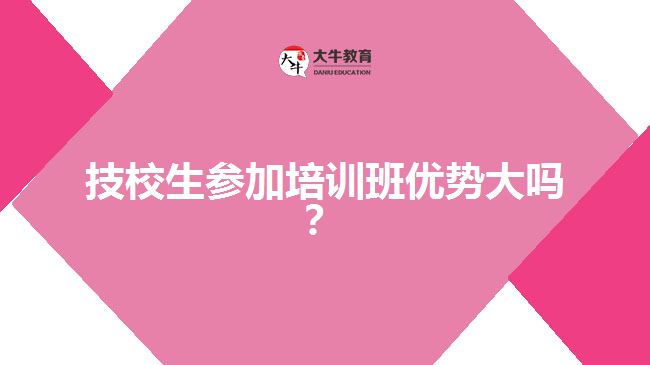 技校生參加培訓班優(yōu)勢大嗎？