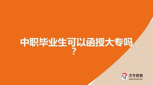 中職畢業(yè)生可以函授大專嗎？
