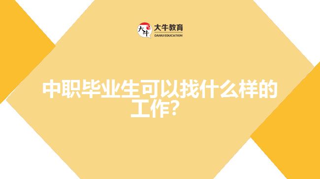 中職畢業(yè)生可以找什么樣的工作？