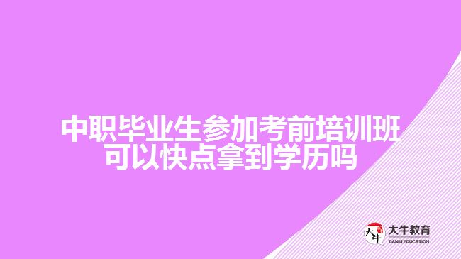 中職畢業(yè)生參加考前培訓(xùn)班可以快點(diǎn)拿到學(xué)歷嗎？