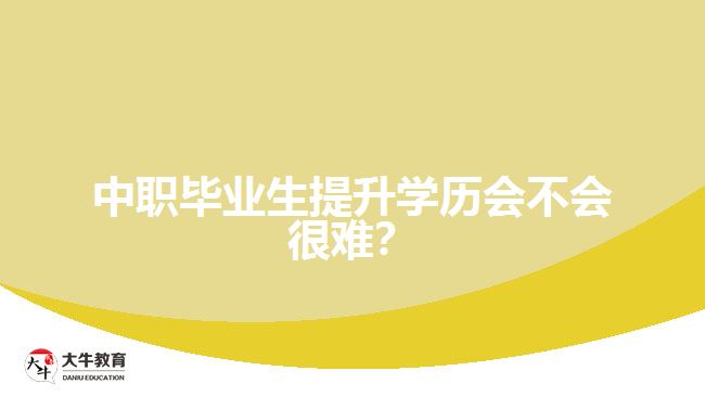 中職畢業(yè)生提升學歷會不會很難？