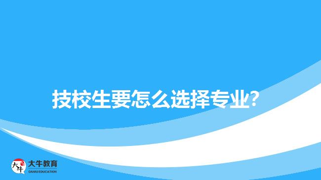 技校生要怎么選擇專業(yè)？