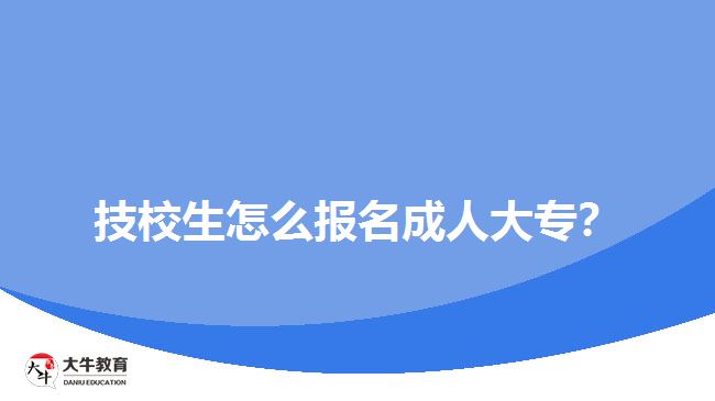 技校生怎么報(bào)名成人大專？