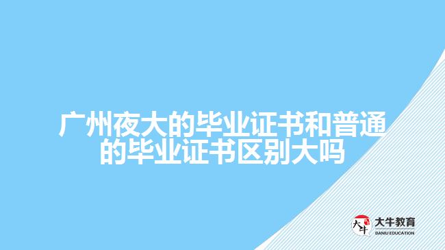 廣州夜大的畢業(yè)證書(shū)和普通的畢業(yè)證書(shū)區(qū)別大嗎