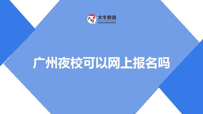 廣州夜?？梢跃W(wǎng)上報名嗎
