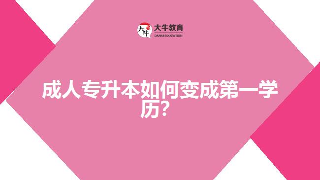 成人專升本如何變成第一學歷？