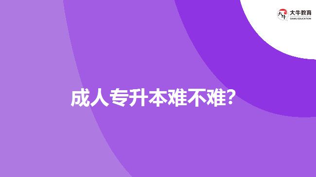 成人專升本難不難？