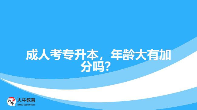成人考專升本，年齡大有加分嗎？