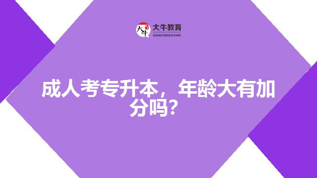 成人考專升本，年齡大有加分嗎？