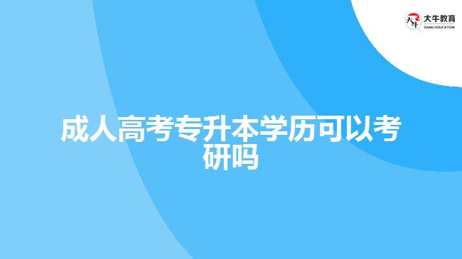 成人高考專(zhuān)升本學(xué)歷可以考研嗎　