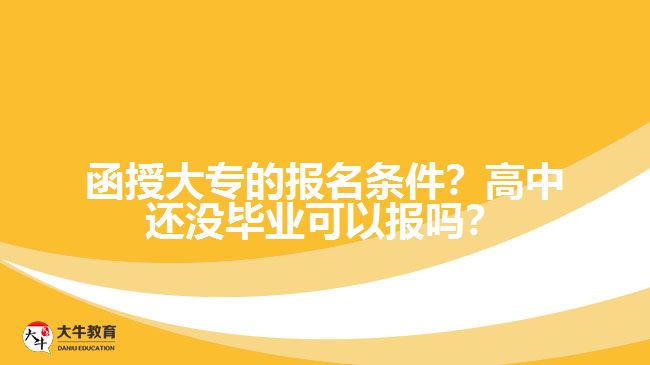 函授大專的報名條件？高中還沒畢業(yè)可以報嗎？