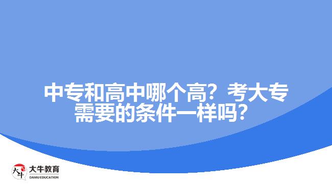 中專和高中哪個(gè)高？考大專需要的條件一樣嗎？