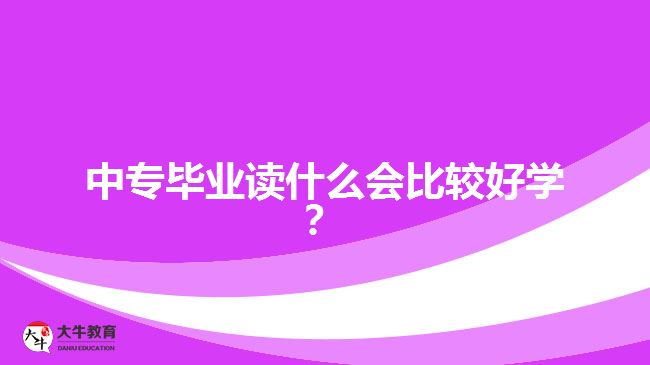 中專畢業(yè)讀什么會(huì)比較好學(xué)？