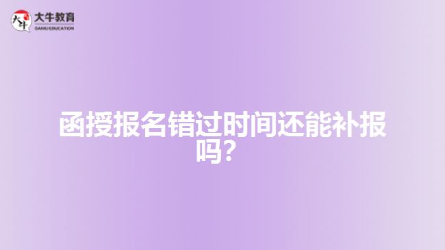 函授報(bào)名錯(cuò)過(guò)時(shí)間還能補(bǔ)報(bào)嗎？