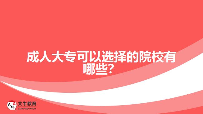 成人大?？梢赃x擇的院校有哪些？