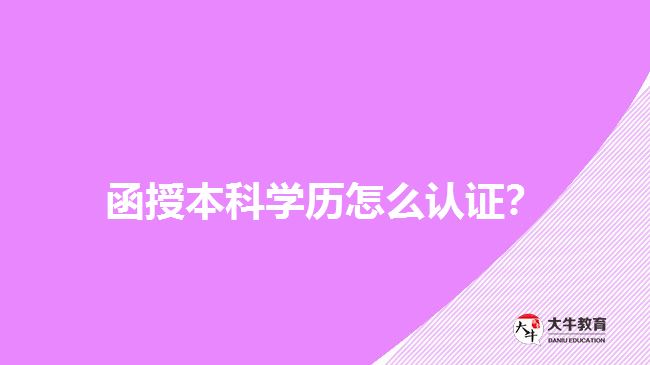 函授本科學歷怎么認證？