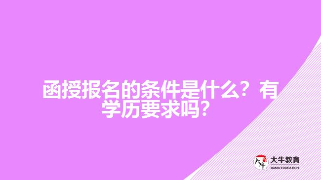 函授報名的條件是什么？有學(xué)歷要求嗎？