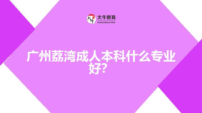 廣州荔灣成人本科什么專業(yè)好？