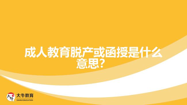 成人教育脫產(chǎn)或函授是什么意思？