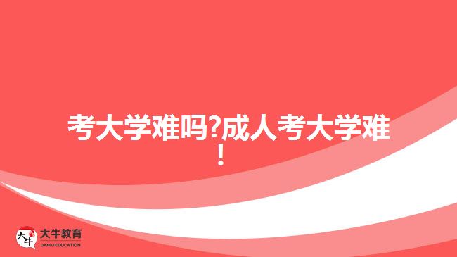 考大學(xué)難嗎?成人考大學(xué)難！