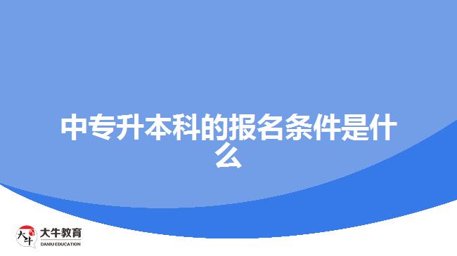 中專升本科的報名條件是什么？