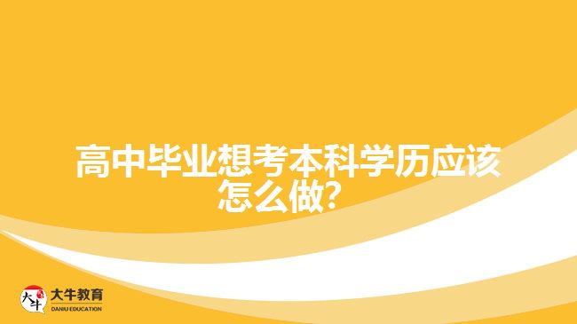 高中畢業(yè)想考本科學(xué)歷應(yīng)該怎么做？