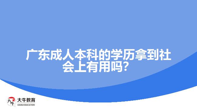 廣東成人本科的學歷拿到社會上有用嗎？