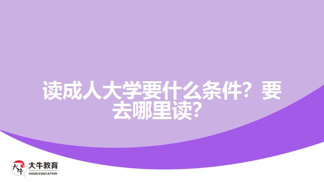 讀成人大學要什么條件？要去哪里讀？