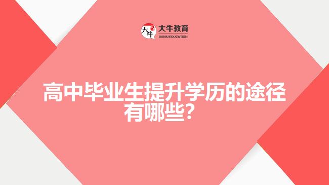 高中畢業(yè)生提升學歷的途徑有哪些？