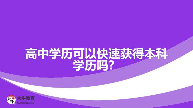 高中學(xué)歷可以快速獲得本科學(xué)歷嗎？