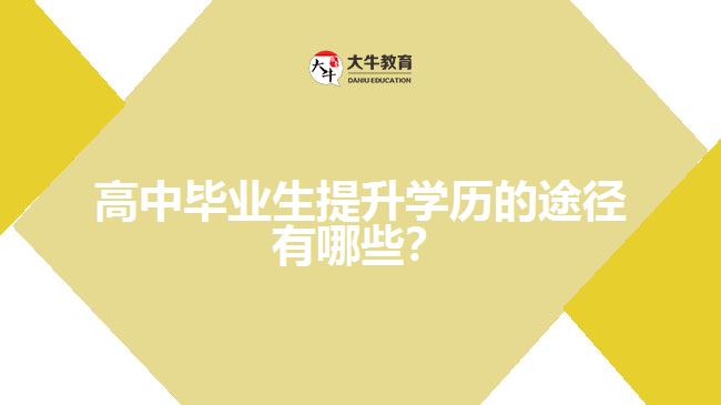 高中畢業(yè)生提升學(xué)歷的途徑有哪些？