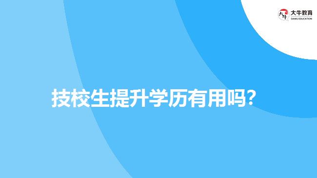 技校生提升學(xué)歷有用嗎？