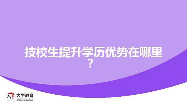 技校生提升學(xué)歷優(yōu)勢(shì)在哪里？