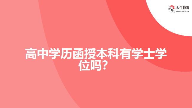 高中學(xué)歷函授本科有學(xué)士學(xué)位嗎？