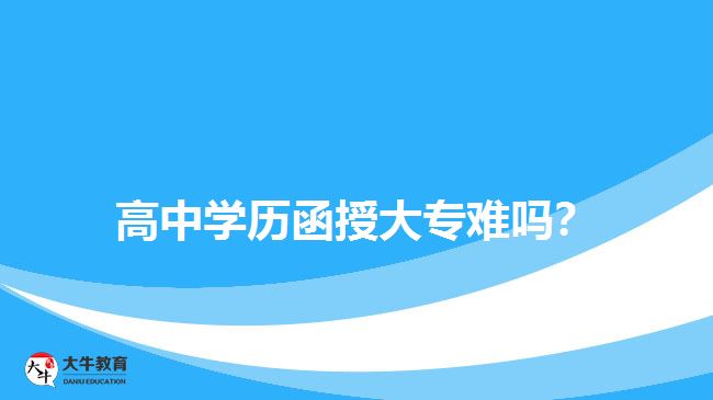 高中學(xué)歷函授大專(zhuān)難嗎？
