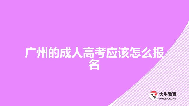廣州的成人高考應(yīng)該怎么報名？