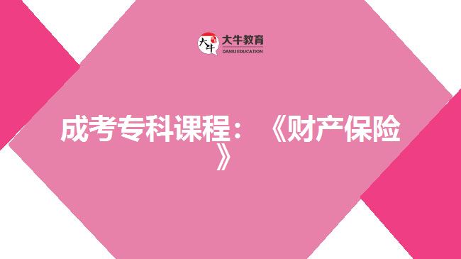 成考專(zhuān)科課程：《財(cái)產(chǎn)保險(xiǎn)》