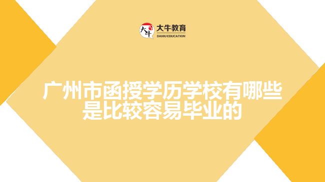 廣州市函授學歷學校有哪些是比較容易畢業(yè)的？