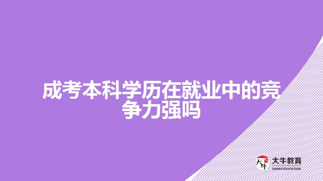 成考本科學(xué)歷在就業(yè)中的競(jìng)爭(zhēng)力強(qiáng)嗎？