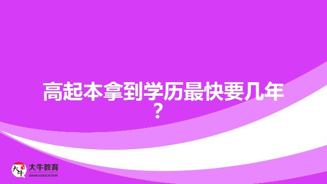 高起本拿到學(xué)歷最快要幾年？